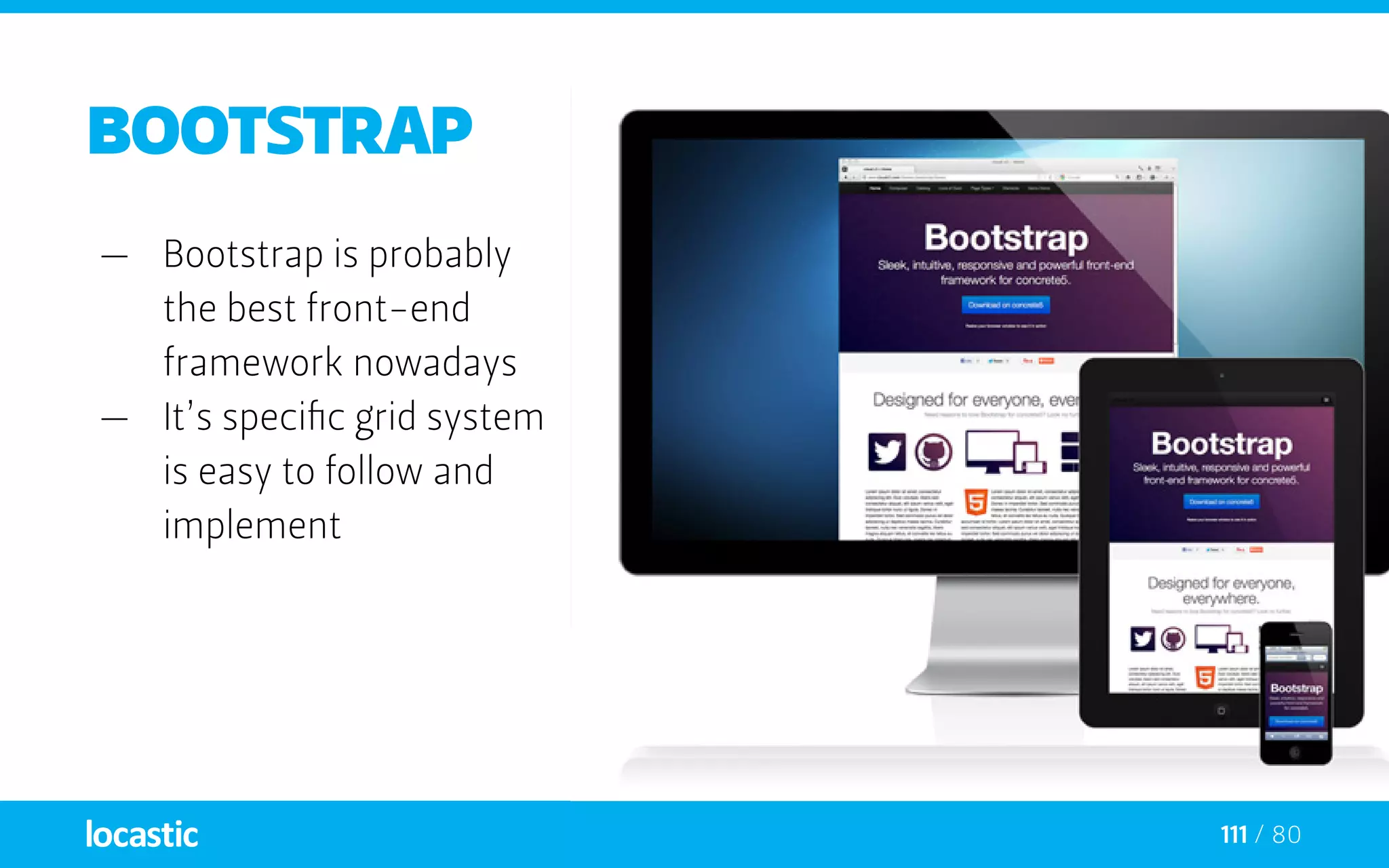 111 / 80
BOOTSTRAP
—— Bootstrap is probably
the best front-end
framework nowadays
—— It’s specific grid system
is easy to follow and
implement
 
