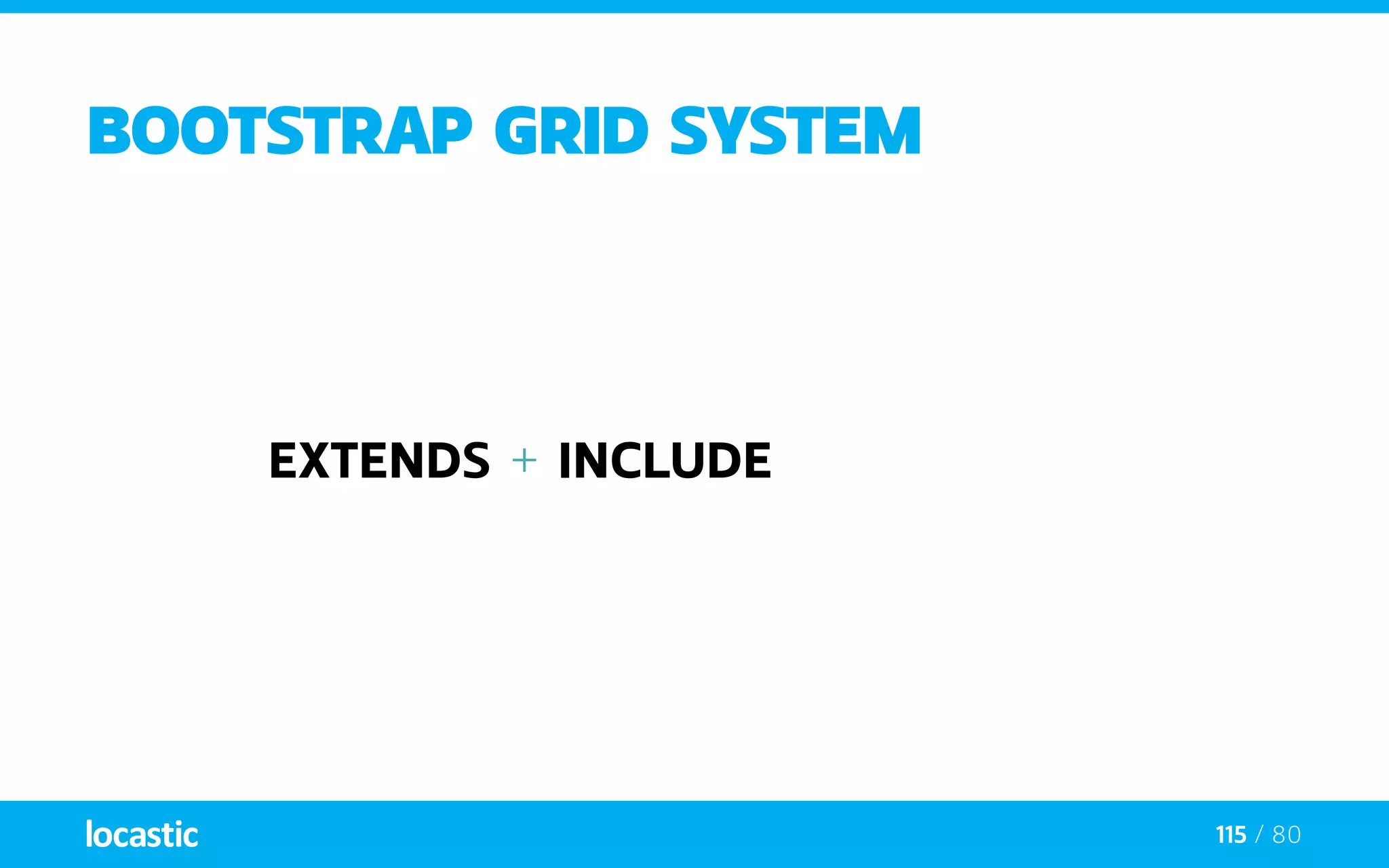 115 / 80
BOOTSTRAP grid system
extends + include
 