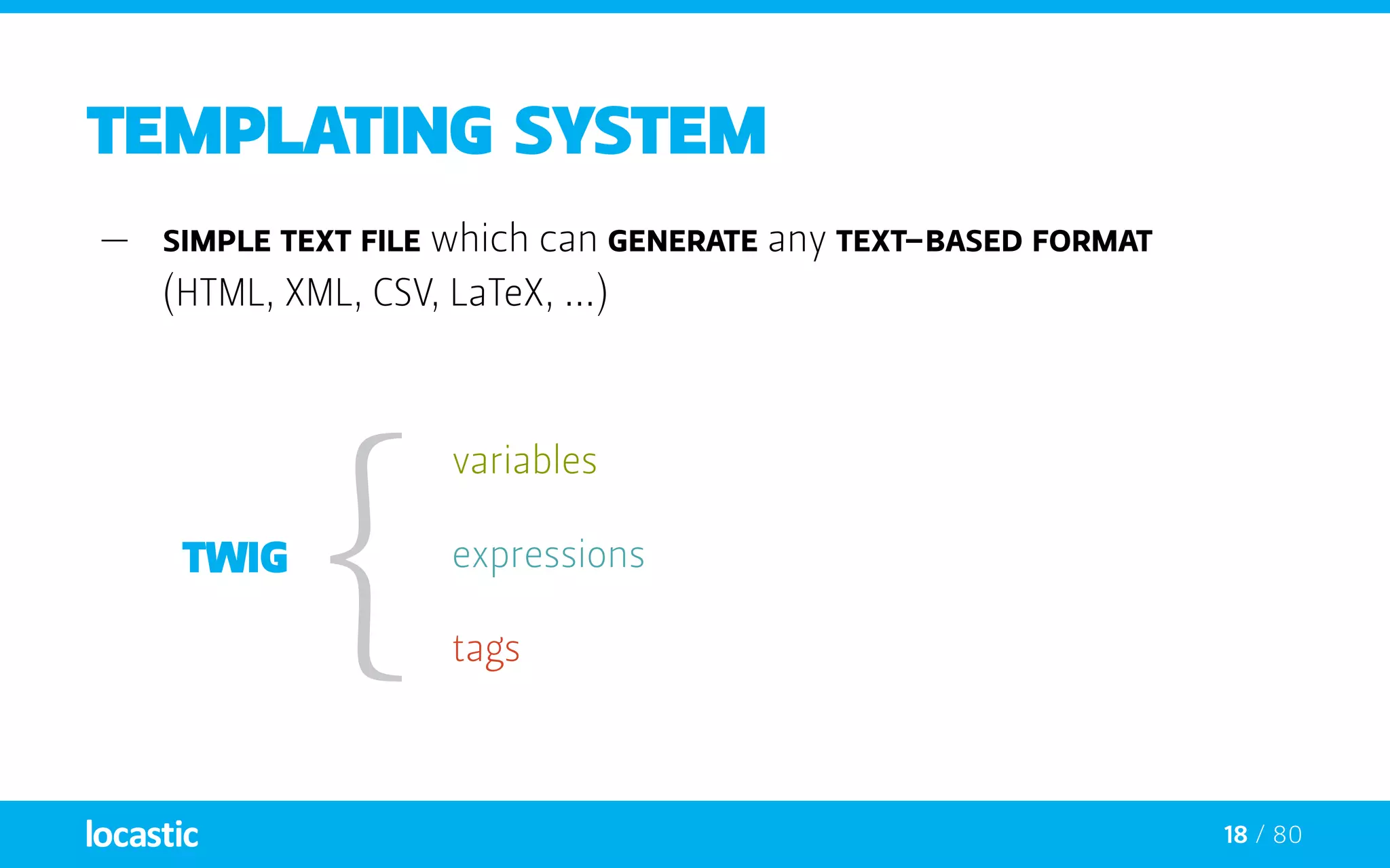 18 / 80
Templating system
—— Simple text file which can generate any text-based format
(HTML, XML, CSV, LaTeX, ...)
tags
variables
expressions
 