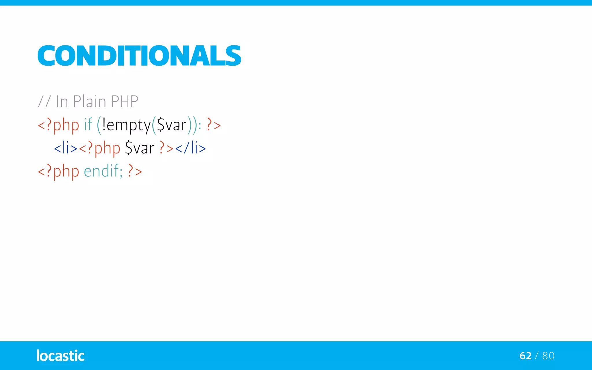 62 / 80
Conditionals
// In Plain PHP
<?php if (!empty($var)): ?>
	<li><?php $var ?></li>
<?php endif; ?>
 