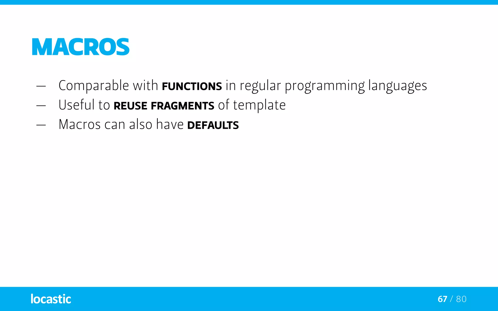 67 / 80
Macros
—— Comparable with functions in regular programming languages
—— Useful to reuse fragments of template
—— Macros can also have defaults
 