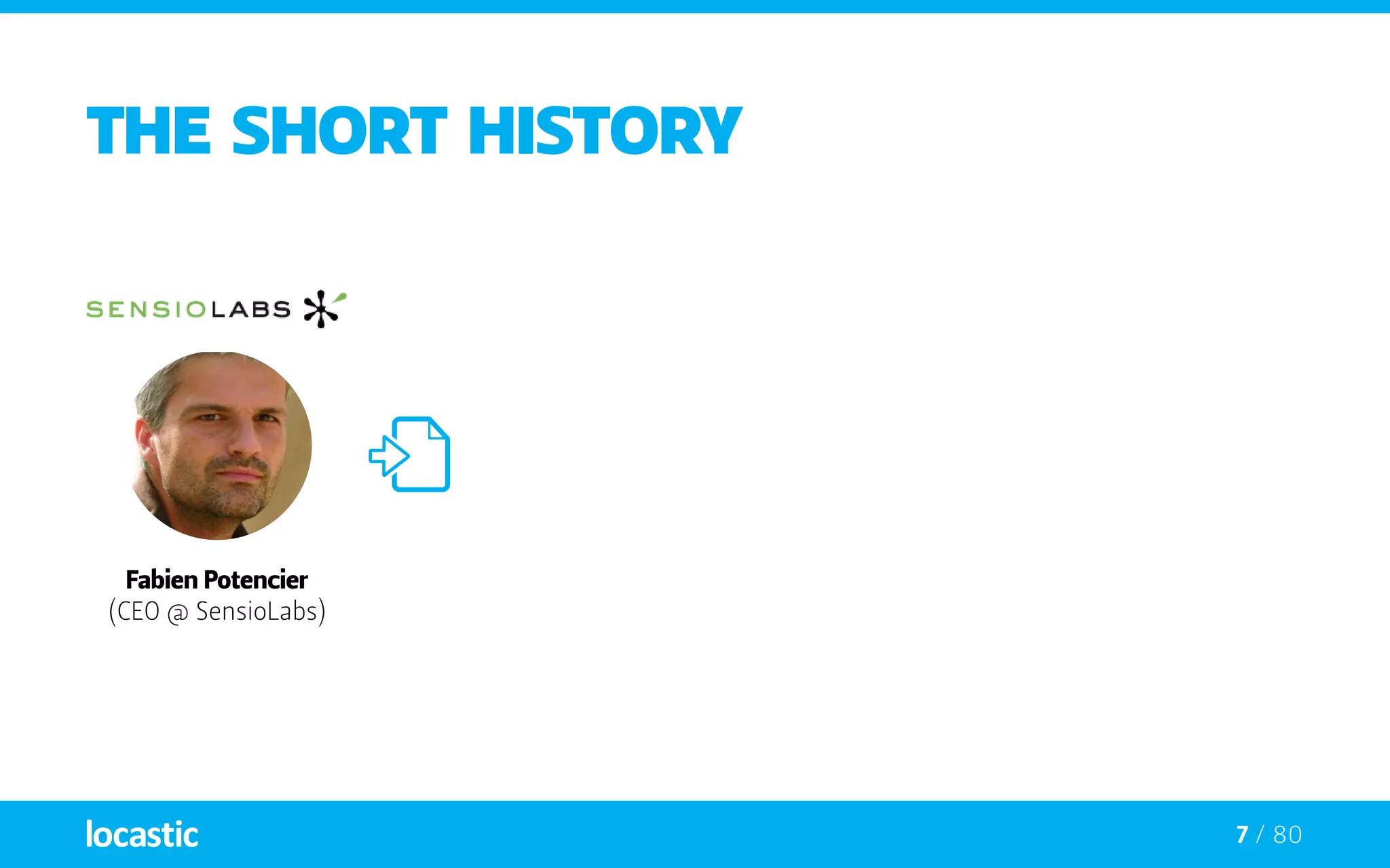 7 / 80
The short history
Fabien Potencier
(CEO @ SensioLabs)
 