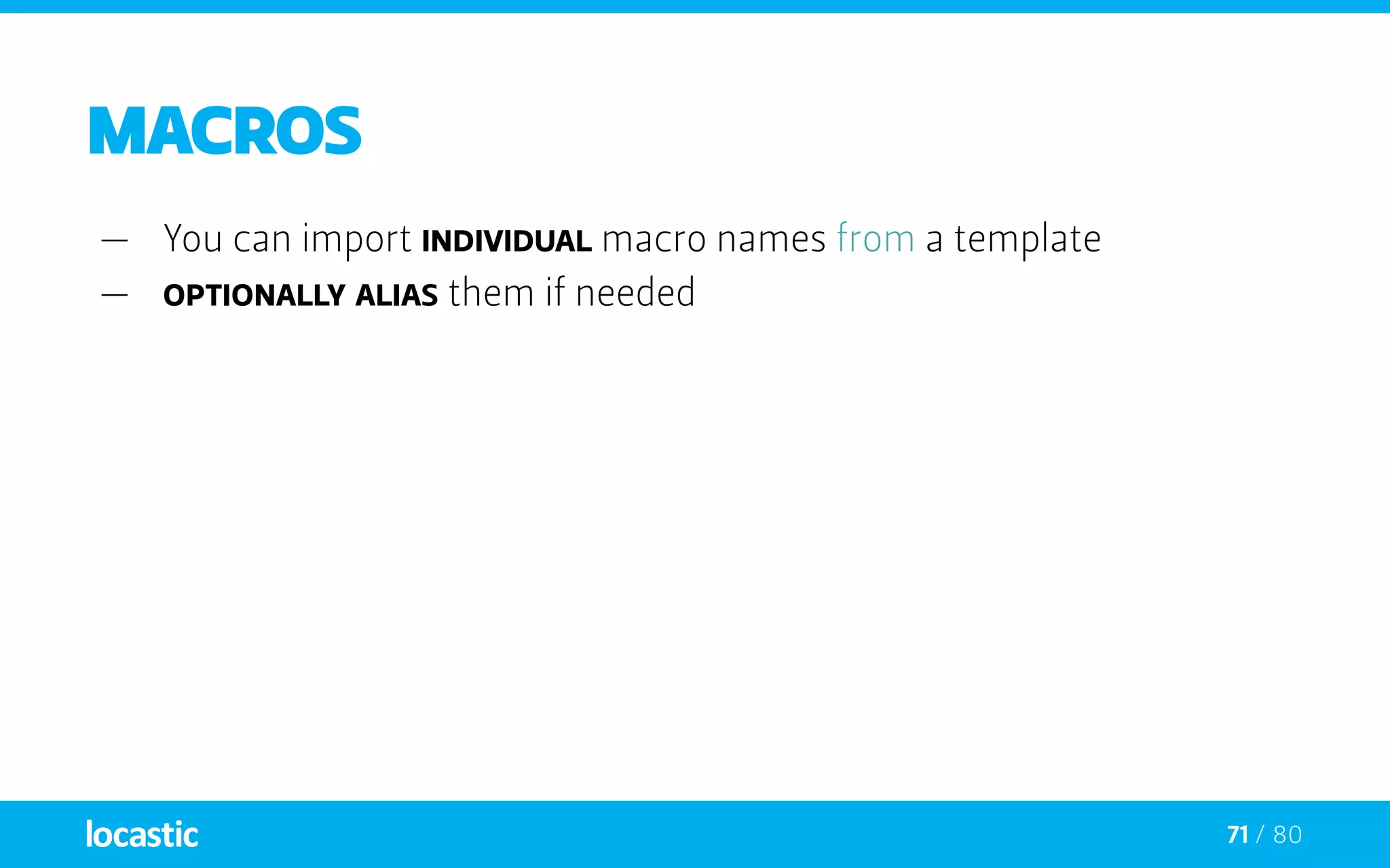 71 / 80
Macros
—— You can import individual macro names from a template
—— optionally alias them if needed
 
