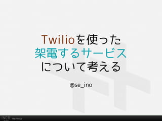 Twilioを使った
架電するサービス
について考える
@se_ino

http://incr.jp

 