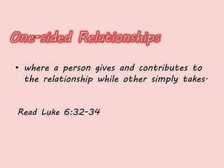 • where a person gives and contributes to
the relationship while other simply takes.
Read Luke 6:32-34
 