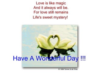 Love is like magic And it always will be. For love still remains Life's sweet mystery!   Have A Wonderful Day !!! 