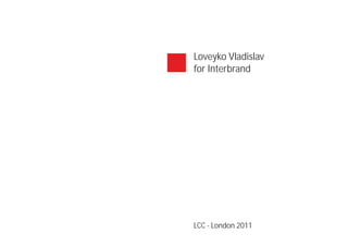 Loveyko Vladislav
for Interbrand




LCC - London 2011
 