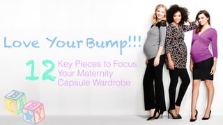 12
Love Your
Key Pieces to Focus
Your Maternity
Capsule Wardrobe
Bump!!!
 