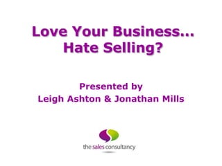 Love Your Business...
    Hate Selling?

        Presented by
Leigh Ashton & Jonathan Mills
 