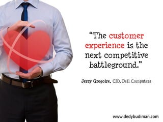 “The customer
experience is the
next competitive
battleground.”
Jerry Gregoire, CIO, Dell Computers

 