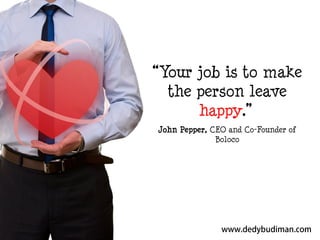 “Your job is to make
the person leave
happy.”
John Pepper, CEO and Co-Founder of
Boloco

 