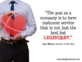 “The goal as a
company is to have
customer service
that is not just the
best but
LEGENDARY.”
Sam Walton, Founder of Wal-Mart

 