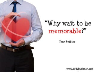 “Why wait to be
memorable?”
Tony Robbins

 