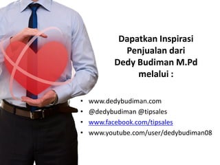 Dapatkan Inspirasi
Penjualan dari
Dedy Budiman M.Pd
melalui :
•
•
•
•

www.dedybudiman.com
@dedybudiman @tipsales
www.facebook.com/tipsales
www.youtube.com/user/dedybudiman08

 