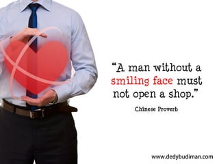 “A man without a
smiling face must
not open a shop.”
Chinese Proverb

 