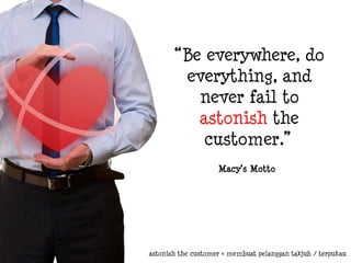 “Be everywhere, do
everything, and
never fail to
astonish the
customer.”
Macy’s Motto

astonish the customer = membuat pelanggan takjub / terpukau

 