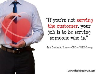 “If you’re not serving
the customer, your
job is to be serving
someone who is.”
Jan Carlzon, Former CEO of SAP Group

 