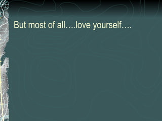 But most of all….love yourself…. 