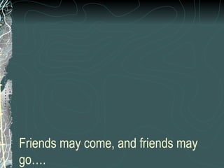 Friends may come, and friends may go…. 