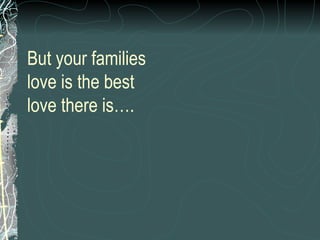 But your families love is the best love there is…. 