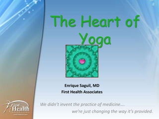 The Heart of
        Yoga

            Enrique Saguil, MD
          First Health Associates

We didn’t invent the practice of medicine….
                we’re just changing the way it’s provided.
 