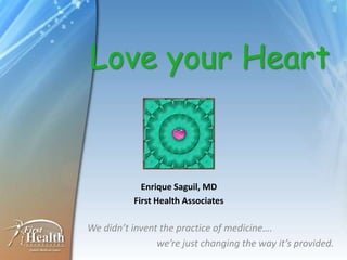 Love your Heart


            Enrique Saguil, MD
          First Health Associates

We didn’t invent the practice of medicine….
                we’re just changing the way it’s provided.
 