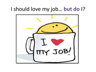 I should love my job… but do I?

 