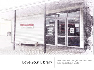 Love your Library

How teachers can get the most from
their class library visits

 