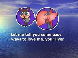 Let me tell you some easy ways to love me, your liver 