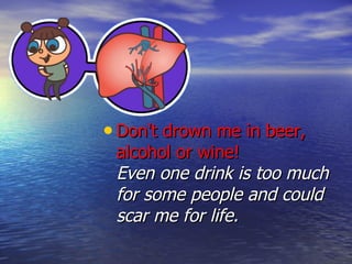 Don't drown me in beer, alcohol or wine!  Even one drink is too much for some people and could scar me for life. 