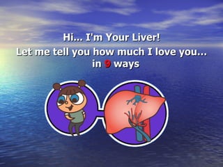 Hi... I'm Your Liver! Let me tell you how much I love you…in  9  ways 