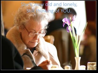 She’s now old and lonely,
  Still thinking of YOU.
 