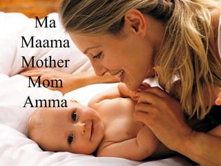 Ma
Maama
Mother
Mom
Amma
 