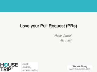 Love your Pull Request (PRs)

                Nasir Jamal
                   @_nasj




                           We are hiring
                         www.housetrip.com
 