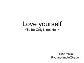 Love yourself
~To be Only1, not No1~
Riho Yokoi
Ryutaro Imoto(Dragon)
 