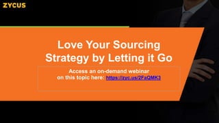 Access an on-demand webinar
on this topic here: https://zyc.us/2FaQMK3
Love Your Sourcing
Strategy by Letting it Go
 