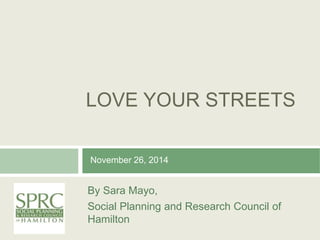 LOVE YOUR STREETS
By Sara Mayo,
Social Planning and Research Council of
Hamilton
November 26, 2014
 
