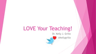 LOVE Your Teaching!
Dr. Kelly J. Grillo
@kellygrillo
 