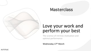 Love your work and
perform your best
Masterclass
The science of intrinsic motivation and
optimal performance
AUTOTELIC
Wednesday 17th March
 