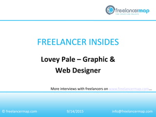 FREELANCER INSIDES
More interviews with freelancers on www.freelancermap.com...
© freelancermap.com
Lovey Pale – Graphic &
Web Designer
9/14/2015 info@freelancermap.com
 