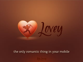 Lovey

the only romantic thing in your mobile
 