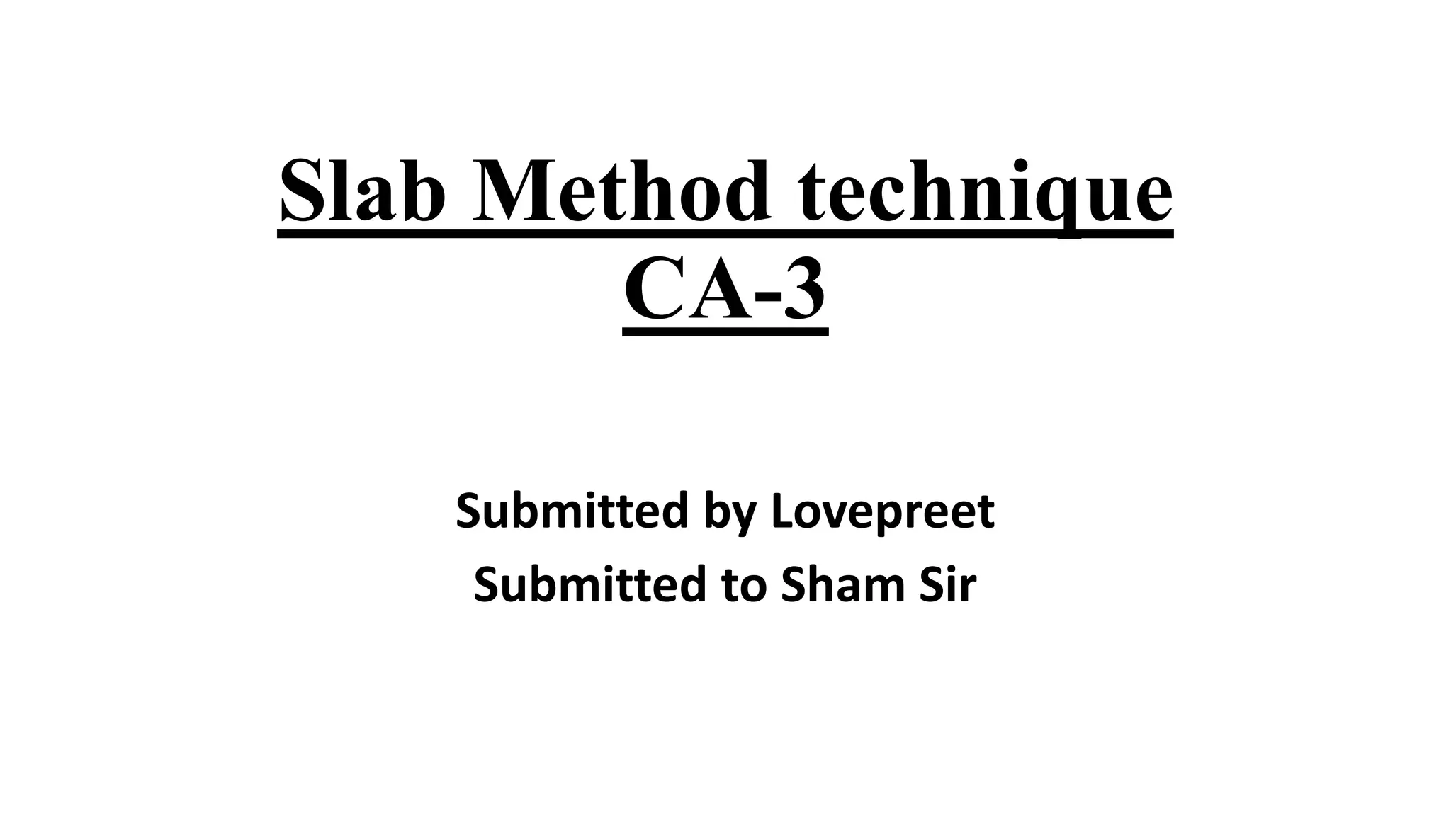 Slab Method technique
CA-3
Submitted by Lovepreet
Submitted to Sham Sir
 
