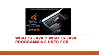 WHAT IS JAVA ? WHAT IS JAVA
PROGRAMMING USED FOR
 