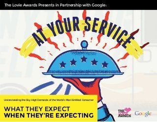 The Lovie Awards Presents: 
Presents in Partnership with Google: 
Understanding the Sky–High Demands of the World’s Most Entitled Consumer 
WHAT THEY EXPECT 
WHEN THEY’RE EXPECTING 
 