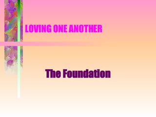 LOVING ONE ANOTHER  The Foundation 