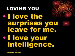 LOVING YOU I love the surprises you leave for me. I love your intelligence. 