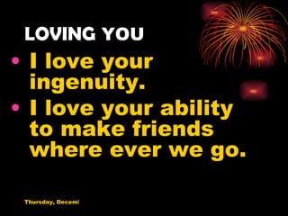 LOVING  YOU I love your ingenuity. I love your ability to make friends where ever we go. 