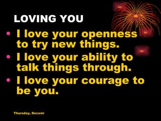 LOVING YOU I love your openness to try new things. I love your ability to talk things through. I love your courage to be you. 