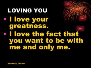 LOVING YOU I love your greatness. I love the fact that you want to be with me and only me. 