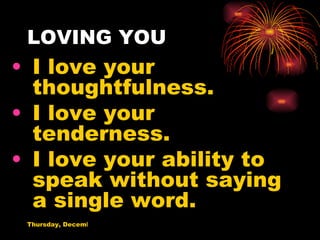 LOVING YOU I love your thoughtfulness. I love your tenderness. I love your ability to speak without saying a single word. 